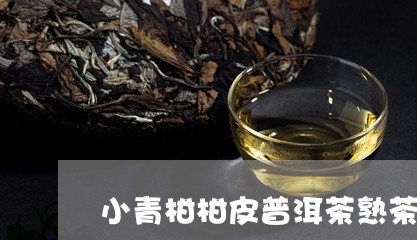 小青柑柑皮普洱茶熟茶的功效/2023052764836