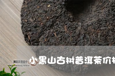 小黑山古树普洱茶价格/2023081668301