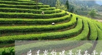 尿道炎能喝普洱茶膏吗/2023092632602