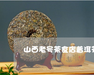 山西老号茶食店普洱茶/2023062229594