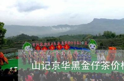 山记京华黑金仔茶价格/2023060950583