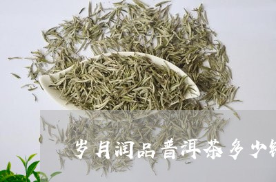 岁月润品普洱茶多少钱/2023093057582