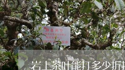 岩上茶叶能打多少折扣/2023061172736