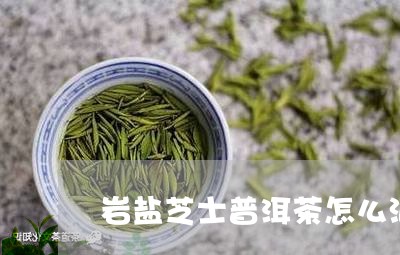 岩盐芝士普洱茶怎么泡才好喝/2023110565040