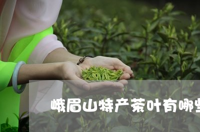 峨眉山特产茶叶有哪些/2023092361793