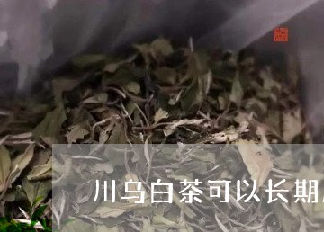 川乌白茶可以长期服用吗/2023102506369