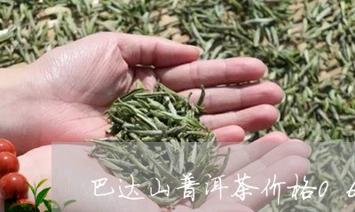 巴达山普洱茶价格06/2023073031503