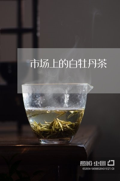 市场上的白牡丹茶/2023090549371