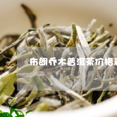 布朗乔木普洱茶价格表/2023062981793