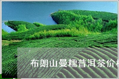 布朗山曼糯普洱茶价格/2023062208471