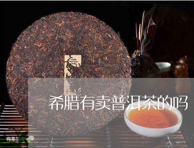 希腊有卖普洱茶的吗/2023101750416