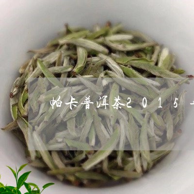 帕卡普洱茶2015年/2023080204048