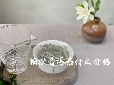 帕沙普洱茶什么价格/2023112759593