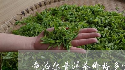 帝泊尔普洱茶价格多少/2023120652837