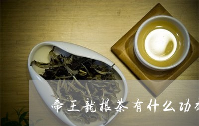 帝王龙根茶有什么功效/2023071429492