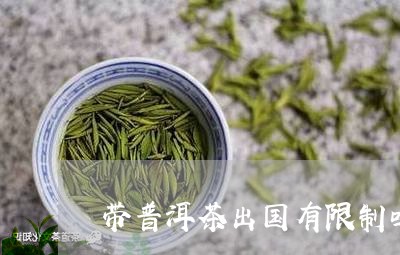 带普洱茶出国有限制吗/2023061622793