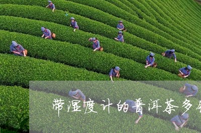 带湿度计的普洱茶多钱/2023061570137