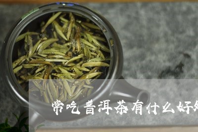 常吃普洱茶有什么好处/2023062251595