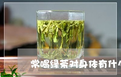 常喝绿茶对身体有什么好处和坏处/2023060236259