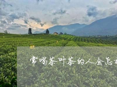 常喝茶叶茶的人会怎样/2023092380603