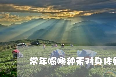 常年喝哪种茶对身体好/2023071659261