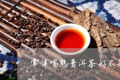 常年喝熟普洱茶好不好/2023092758583