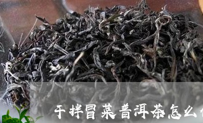 干拌冒菜普洱茶怎么做/2023120621714