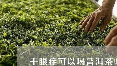 干眼症可以喝普洱茶吗/2023080296269