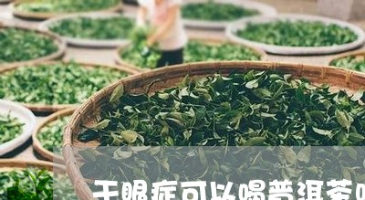 干眼症可以喝普洱茶吗/2023100601626