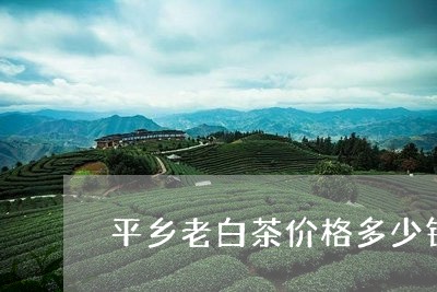 平乡老白茶价格多少钱/2023100149243