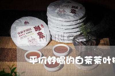 平价好喝的白茶茶叶推荐/2023102513725