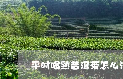 平时喝熟普洱茶怎么泡/2023120673816