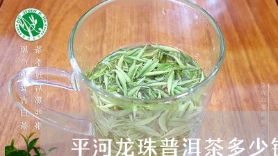 平河龙珠普洱茶多少钱/2023120673938