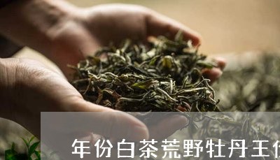 年份白茶荒野牡丹王价格/2023111678361