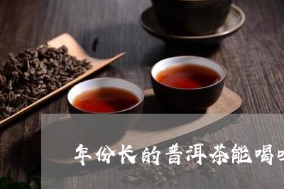 年份长的普洱茶能喝吗/2023061693837