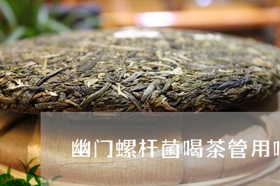 幽门螺杆菌喝茶管用吗/2023071592947