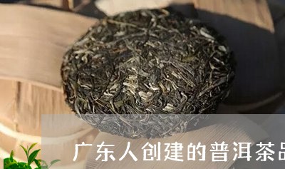 广东人创建的普洱茶品牌有/2023110566049