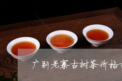 广别老寨古树茶价格古树茶图片大全/2023060409283