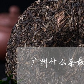 广州什么茶最出名女性可以喝茶叶吗/2023060469615