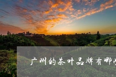 广州的茶叶品牌有哪些/2023071688262