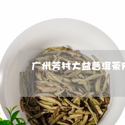 广州芳村大益普洱茶网/2023092819290