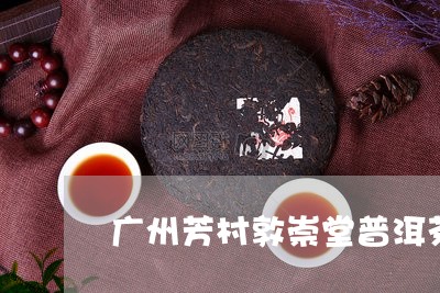 广州芳村敦崇堂普洱茶/2023092838170