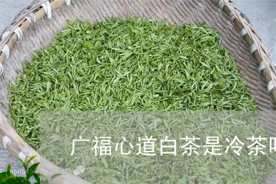 广福心道白茶是冷茶吗/2023093028260