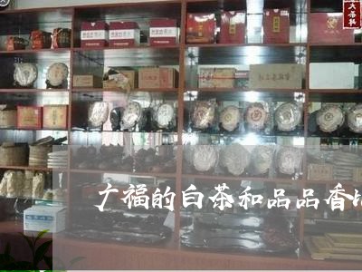 广福的白茶和品品香比较/2023102580704