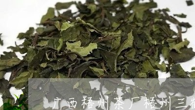广西梧州茶厂梧州三鹤茶厂/2023051192725