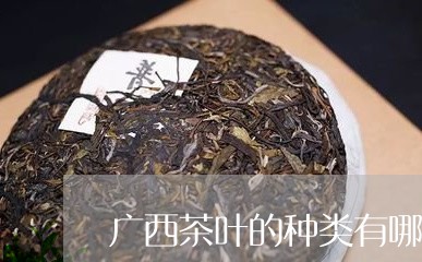 广西茶叶的种类有哪些/2023092360402