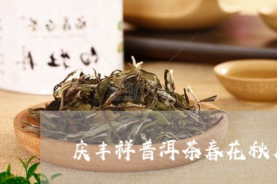 庆丰祥普洱茶春花秋月/2023092891602