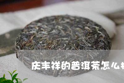 庆丰祥的普洱茶怎么样/2023092696059