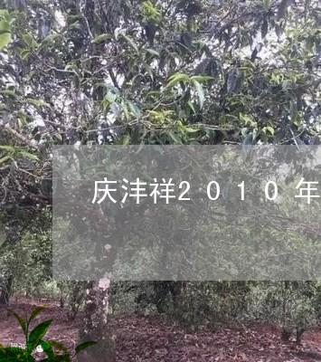 庆沣祥2010年普洱茶价格/2023110581594