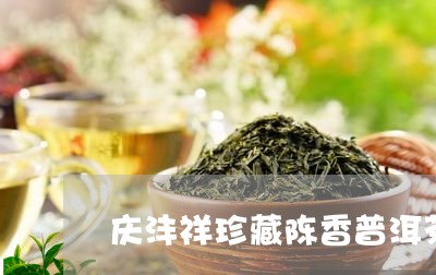 庆沣祥珍藏陈香普洱茶/2023092600270